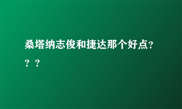桑塔纳志俊和捷达那个好点？？？