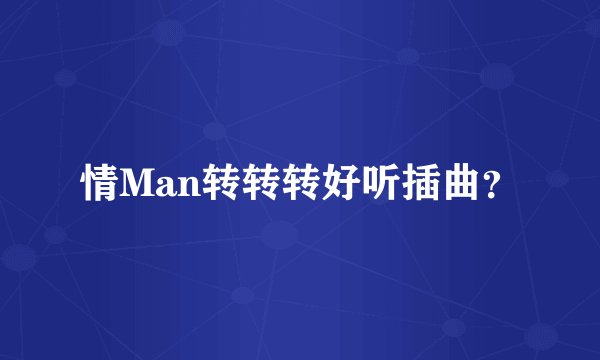 情Man转转转好听插曲？