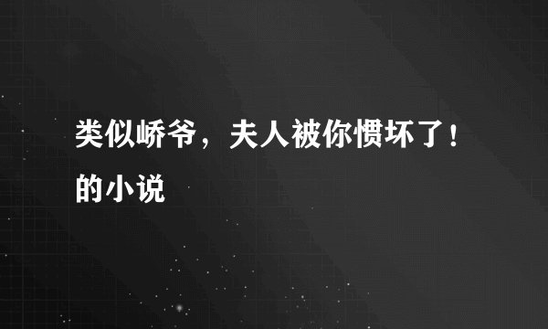 类似峤爷，夫人被你惯坏了！的小说