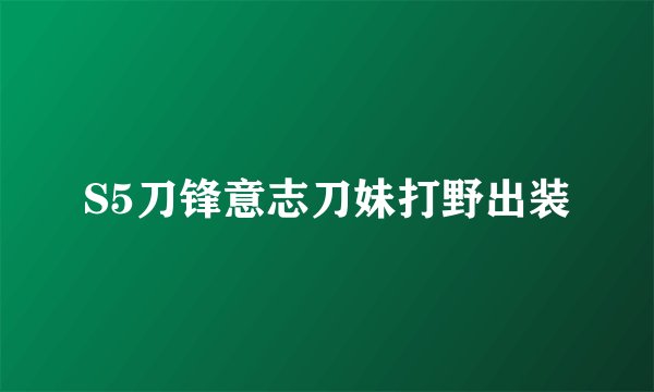 S5刀锋意志刀妹打野出装