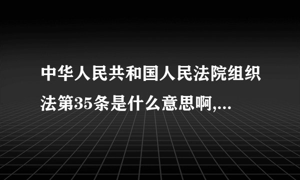 中华人民共和国人民法院组织法第35条是什么意思啊,本级人大会不是可以罢免本级法院院长不用报请上级，可以