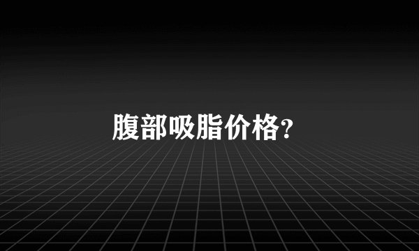 腹部吸脂价格？