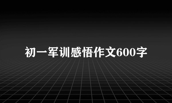 初一军训感悟作文600字
