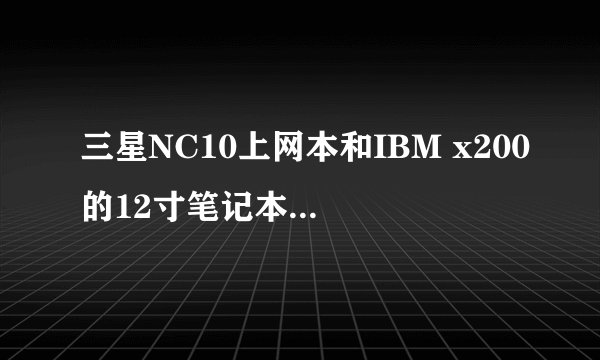 三星NC10上网本和IBM x200的12寸笔记本选哪个好啊？