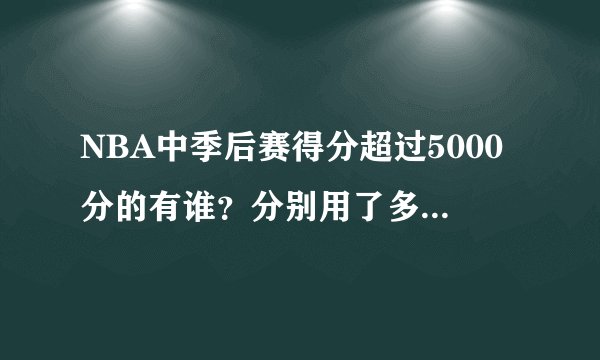 NBA中季后赛得分超过5000分的有谁？分别用了多少赛季？