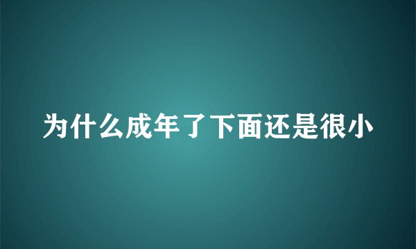 为什么成年了下面还是很小