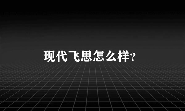现代飞思怎么样？