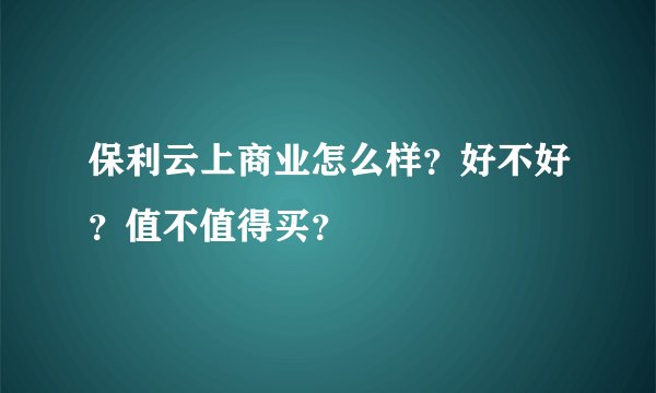 保利云上商业怎么样？好不好？值不值得买？
