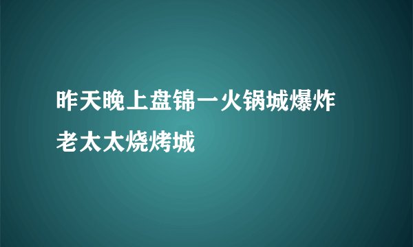 昨天晚上盘锦一火锅城爆炸 老太太烧烤城