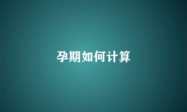 孕期如何计算