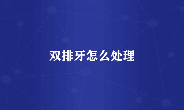 双排牙怎么处理