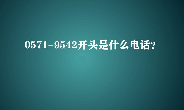 0571-9542开头是什么电话？