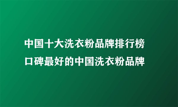 中国十大洗衣粉品牌排行榜 口碑最好的中国洗衣粉品牌