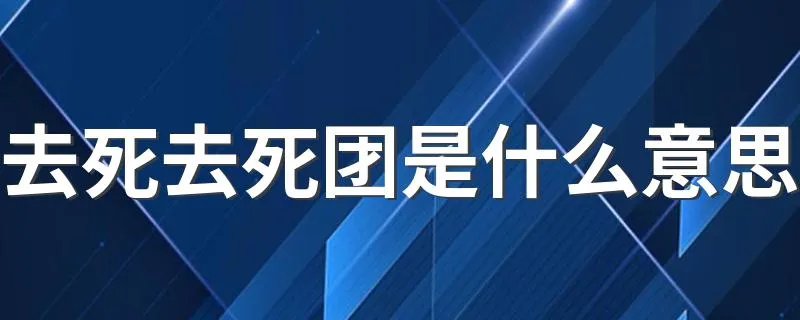 去死去死团是什么意思 去死去死团的意思