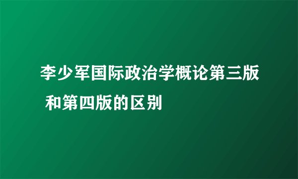 李少军国际政治学概论第三版 和第四版的区别