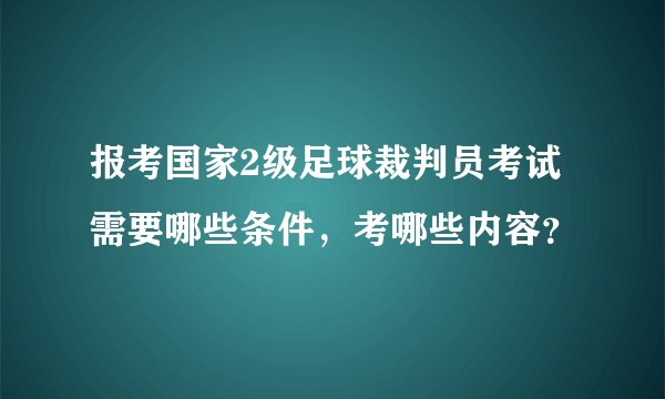 报考国家2级足球裁判员考试需要哪些条件，考哪些内容？
