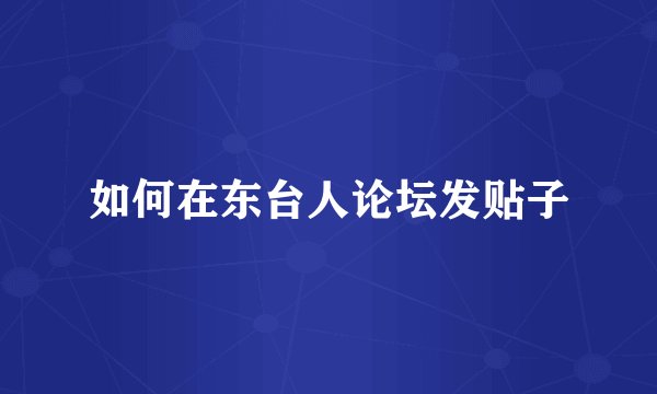 如何在东台人论坛发贴子