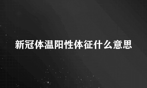 新冠体温阳性体征什么意思
