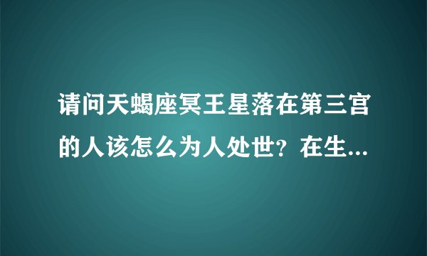 请问天蝎座冥王星落在第三宫的人该怎么为人处世？在生活中该做什么？应该避免什么？