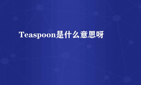 Teaspoon是什么意思呀