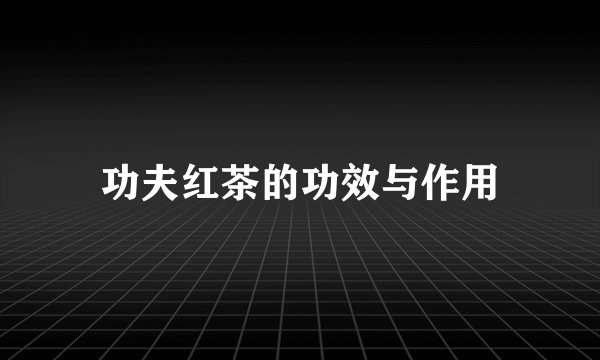 功夫红茶的功效与作用