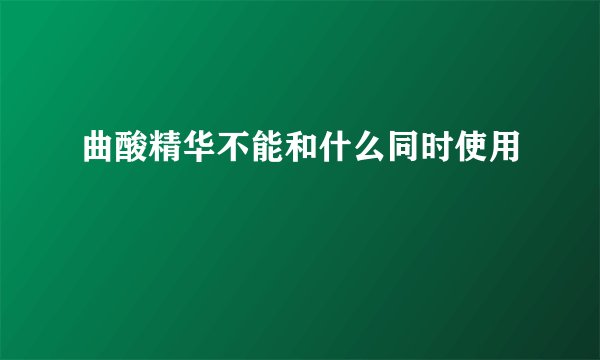 曲酸精华不能和什么同时使用