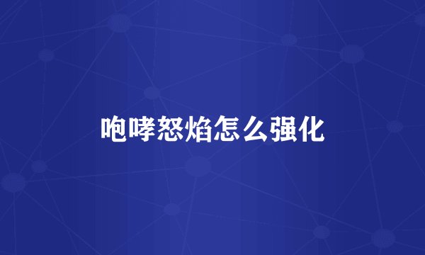 咆哮怒焰怎么强化