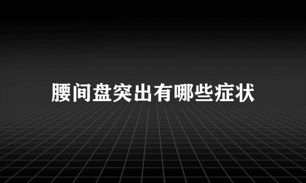 腰间盘突出有哪些症状