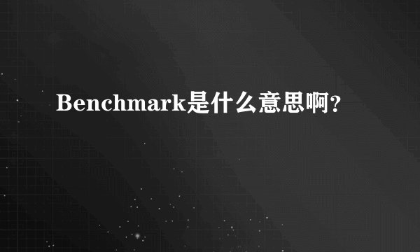 Benchmark是什么意思啊？