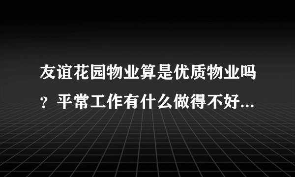 友谊花园物业算是优质物业吗？平常工作有什么做得不好的地方吗？