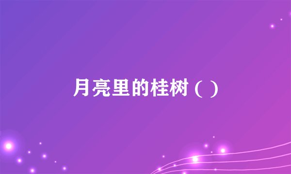 月亮里的桂树 ( )