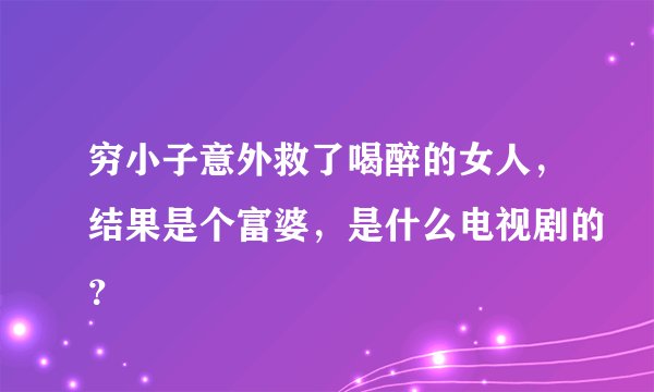 穷小子意外救了喝醉的女人，结果是个富婆，是什么电视剧的？