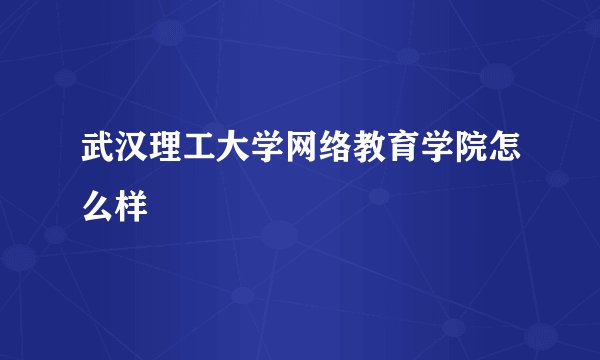 武汉理工大学网络教育学院怎么样