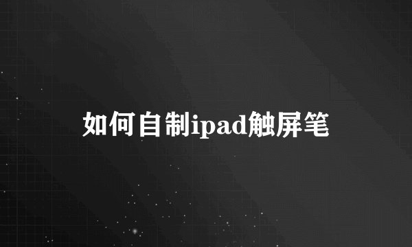 如何自制ipad触屏笔