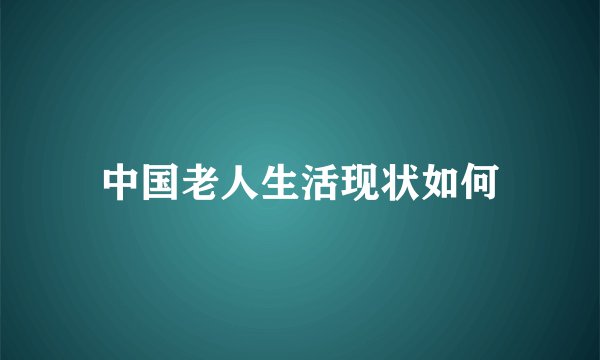 中国老人生活现状如何