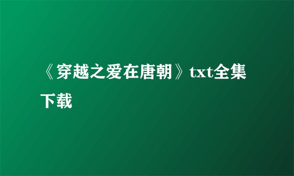 《穿越之爱在唐朝》txt全集下载