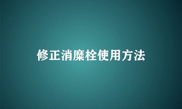修正消糜栓使用方法