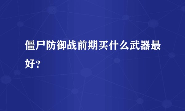 僵尸防御战前期买什么武器最好？