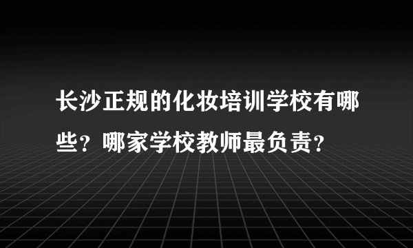 长沙正规的化妆培训学校有哪些？哪家学校教师最负责？