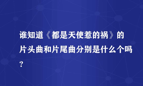 谁知道《都是天使惹的祸》的片头曲和片尾曲分别是什么个吗？