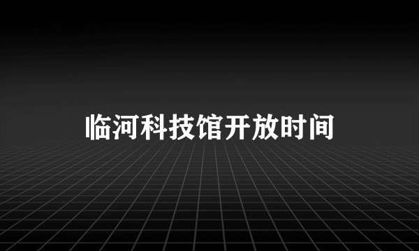 临河科技馆开放时间