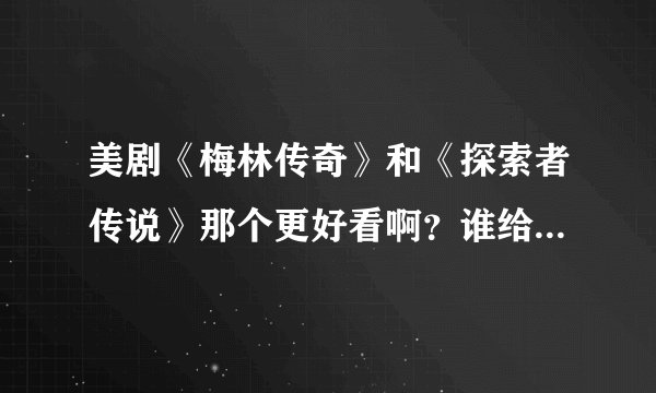 美剧《梅林传奇》和《探索者传说》那个更好看啊？谁给我推荐一下