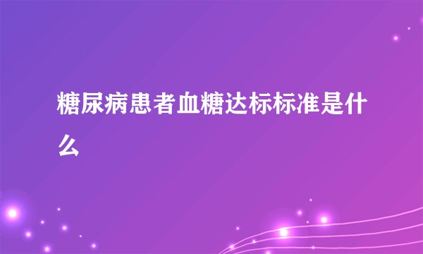 糖尿病患者血糖达标标准是什么