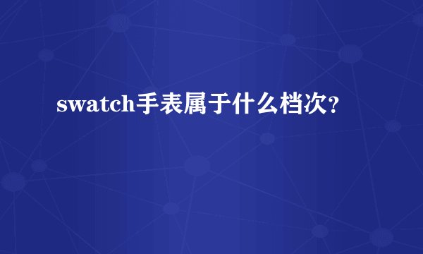swatch手表属于什么档次？