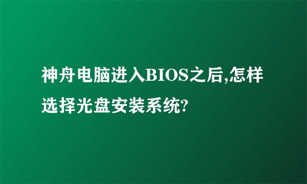 神舟电脑进入BIOS之后,怎样选择光盘安装系统?