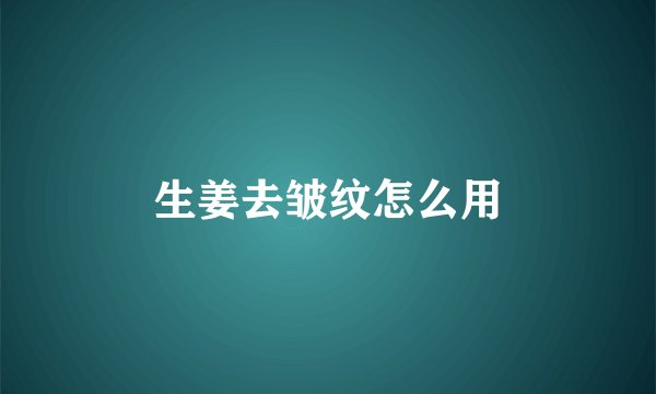 生姜去皱纹怎么用