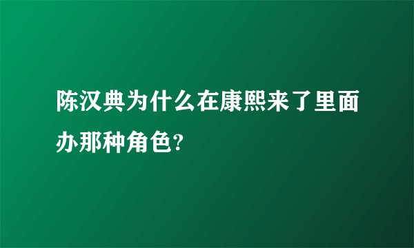 陈汉典为什么在康熙来了里面办那种角色?