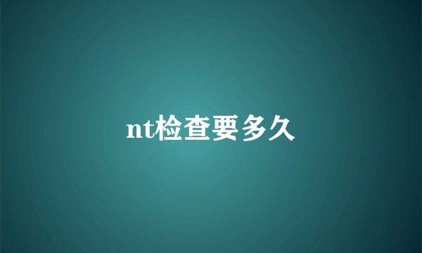 nt检查要多久