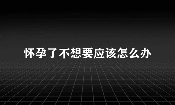 怀孕了不想要应该怎么办