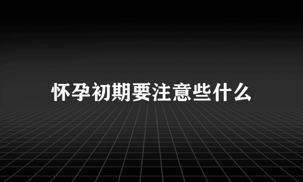 怀孕初期要注意些什么